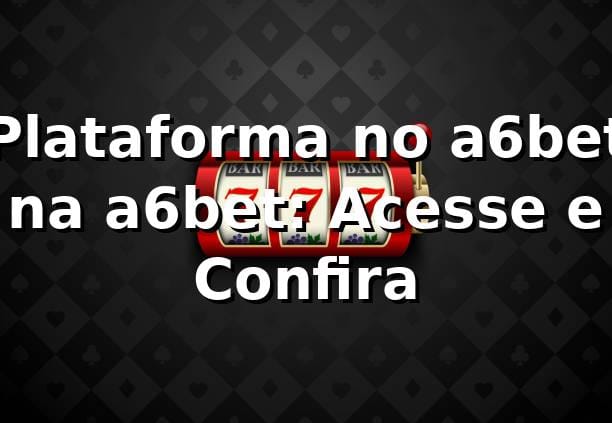 Plataforma no a6bet na a6bet: Acesse e Confira