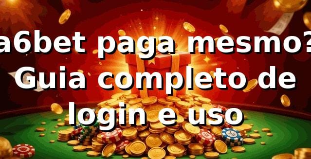 a6bet paga mesmo? Guia completo de login e uso