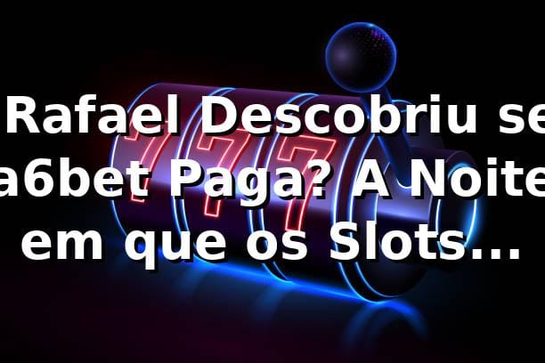 🎰 Rafael Descobriu se a6bet Paga? A Noite em que os Slots Mudaram Sua Visão